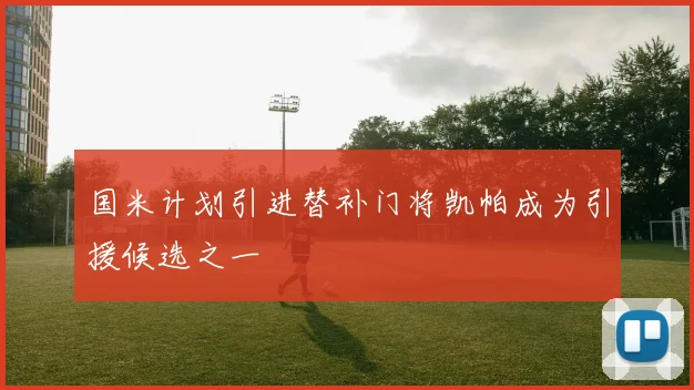 国米计划引进替补门将凯帕成为引援候选之一