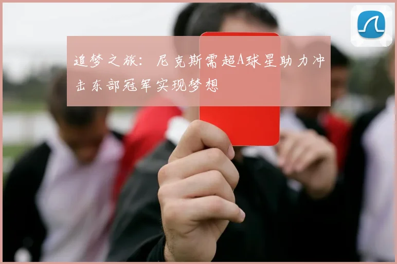 追梦之旅：尼克斯需超A球星助力冲击东部冠军实现梦想