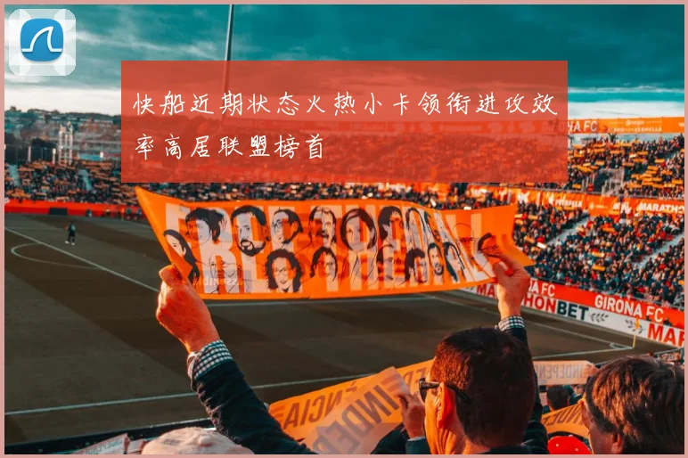 快船近期状态火热小卡领衔进攻效率高居联盟榜首