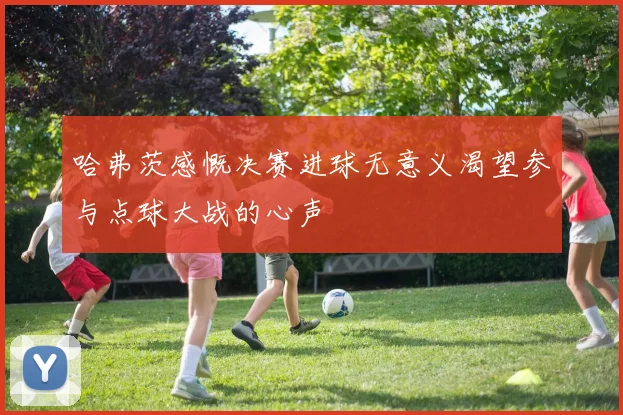 哈弗茨感慨决赛进球无意义渴望参与点球大战的心声