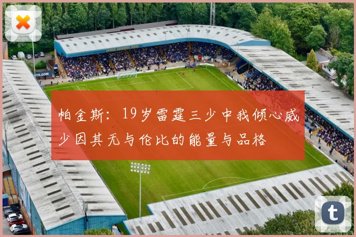 帕金斯：19岁雷霆三少中我倾心威少因其无与伦比的能量与品格