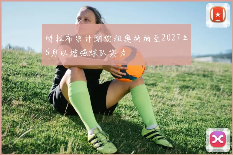 特拉布宗计划续租奥纳纳至2027年6月以增强球队实力