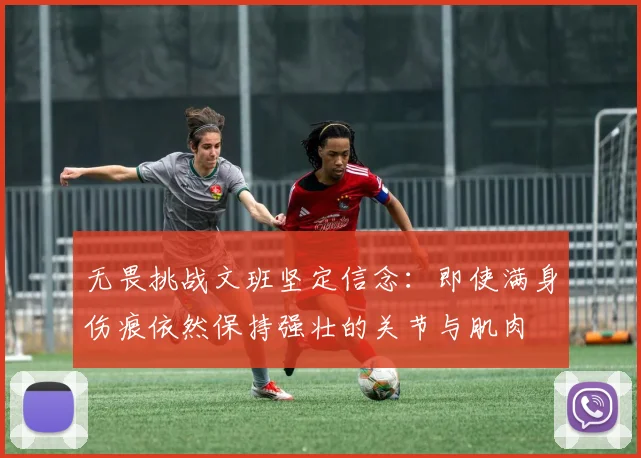 无畏挑战文班坚定信念：即使满身伤痕依然保持强壮的关节与肌肉