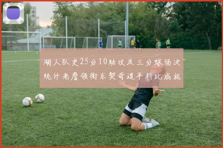 湖人队史25分10助攻及三分球场次统计老詹领衔东契奇追平科比成就